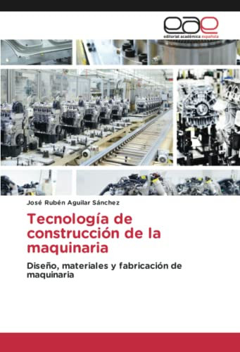 Tecnología de construcción de la maquinaria: Diseño, materiales y fabricación de maquinaria