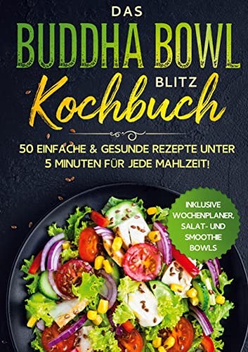 Das Buddha Bowl Blitz Kochbuch: 50 einfache & gesunde Rezepte unter 5 Minuten für jede Mahlzeit! - Inklusive Wochenplaner, Salat- und Smoothie Bowls