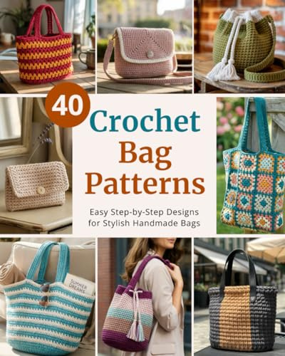 40 Crochet Bag Patterns: Step-By-Step Easy Crochet Projects to Make Stylish Handmade Bags | for Beginners and Beyond