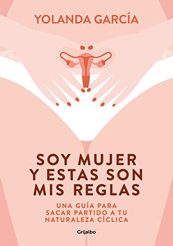 Soy mujer y estas son mis reglas: Una guía para sacar partido a tu naturaleza cíclica (Bienestar, salud y vida sana)