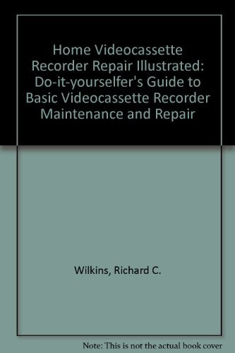 Home Videocassette Recorder Repair Illustrated: Do-it-yourselfer's Guide to Basic Videocassette Recorder Maintenance and Repair