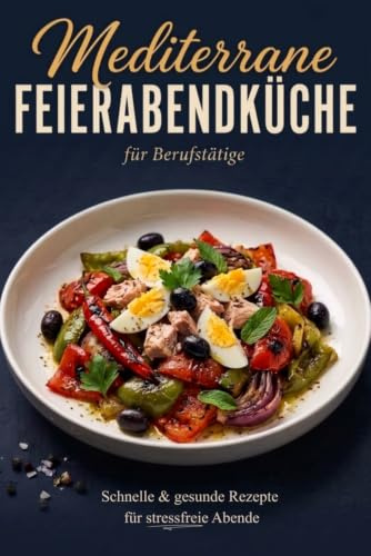 Mediterrane Feierabendküche für Berufstätige: schnelle & gesunde Rezepte für stressfreie Abende, ganz ohne stundenlang in der Küche zu stehen - inkl. Nährwertangaben & Farbfotos