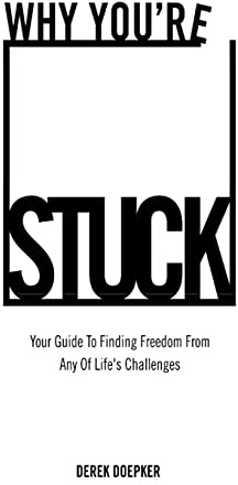 Why You're Stuck: Your Guide To Finding Freedom From Any Of Life's Challenges