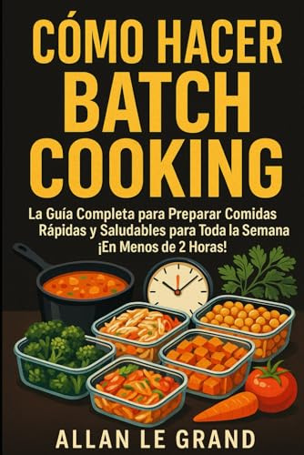 CÓMO HACER BATCH COOKING: La Guía Completa para Preparar Comidas Rápidas y Saludables para Toda la Semana ¡En Menos de 2 Horas!: 1 (BATCH COOKING PARA TODA LA SEMANA)