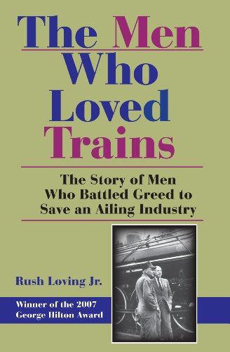 The Men Who Loved Trains: The Story of Men Who Battled Greed to Save an Ailing Industry (Railroads Past and Present)