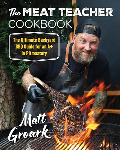 The Meat Teacher Cookbook: The Ultimate Backyard BBQ Guide for an A+ in Pitmastery ― A Cookbook from TikTok Sensation Matt Groark