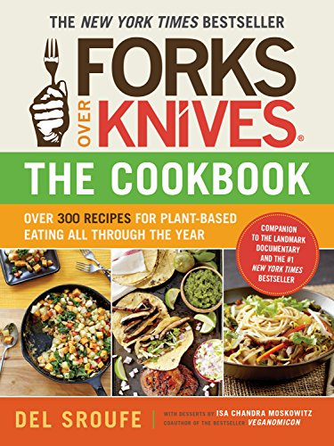 Forks Over Knives: Over 300 Recipes For Plant-Based Eating All Though The Year: Over 300 Simple and Delicious Plant-Based Recipes to Help You Lose ... Every Day: The New York Times Bestseller