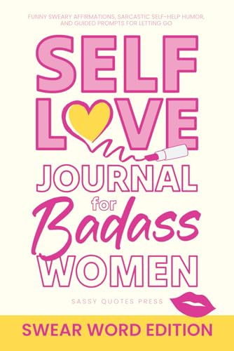 Self-Love Journal for Badass Women, Swear Word Edition: Funny Sweary Affirmations, Sarcastic Self-Help Humor, and Guided Prompts for Letting Go (Swearing Self-Help Humor)