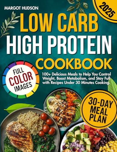 Low Carb High Protein Cookbook: 100+ Delicious Meals to Help You Control Weight, Boost Metabolism, and Stay Full with Recipes Under 30 Minutes Cooking.