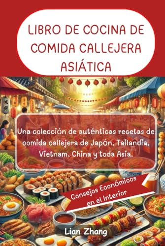 LIBRO DE COCINA DE COMIDA CALLEJERA ASIÁTICA: Una colección de auténticas recetas de comida callejera de Japón, Tailandia, Vietnam, China y toda Asia