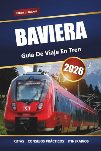 BAVIERA GUÍA DE VIAJES EN TREN 2026: Rutas panorámicas, mapas, itinerarios y perspectivas locales para explorar el sur de Alemania