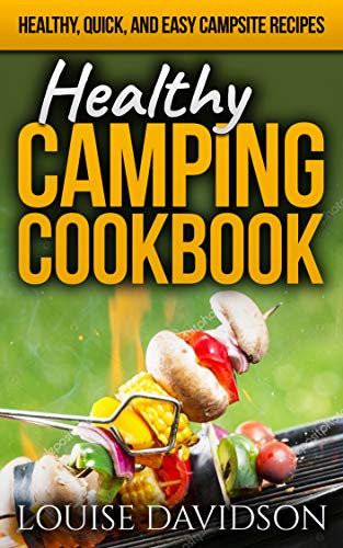 Healthy Camping Cookbook: Healthy, Quick, and Easy Campsite Recipes (Camp Cooking)