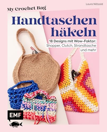 Handtaschen häkeln – My Crochet Bag: 18 Designs mit Wow-Faktor: Shopper, Clutch, Strandtasche und mehr | Anfängertaugliche Schritt-für-Schritt-Anleitungen | Mit Jersey-, Teddy-, Rope-Garn & Co.