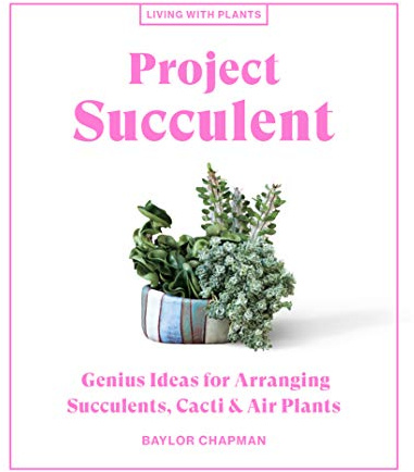 Project Succulent: Genius Ideas for Arranging Succulents, Cacti & Air Plants (Living with Plants)