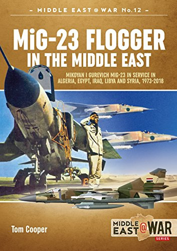 Mig-23 Flogger in the Middle East: Mikoyan i Gurevich MiG-23 in Service in Algeria, Egypt, Iraq, Libya and Syria, 1973-2018: 12