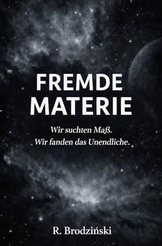 Fremde Materie: Ein philosophischer Science-Fiction-Roman über Kosmologie, Bewusstsein und die Stellung des Menschen im Universum