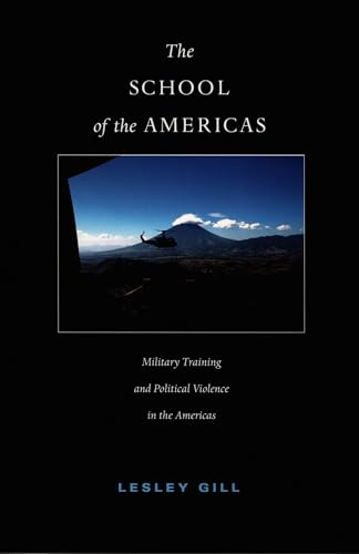 The School of the Americas: Military Training and Political Violence in the Americas (American Encounters/Global Interactions)