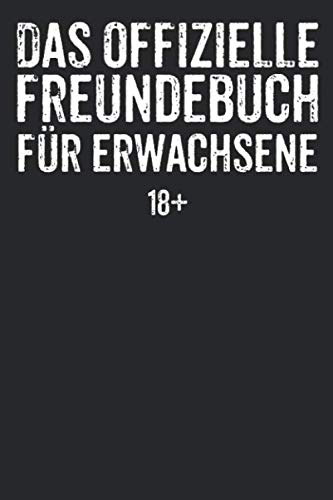 Das offizielle Freundebuch für Erwachsene 18+: Freundebuch für Erwachsene Freundschaft Geschenke für Beste Freunde Lustiges Freundschaftsbuch für mehr als 30 Freunde DIN A5