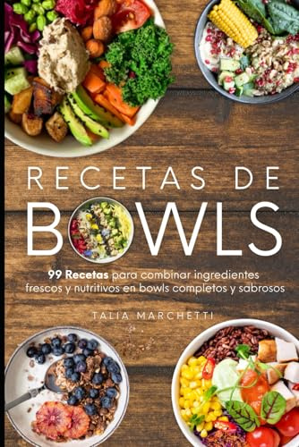 Recetas de Bowls: 99 Recetas para combinar ingredientes frescos y nutritivos en bowls completos y sabrosos