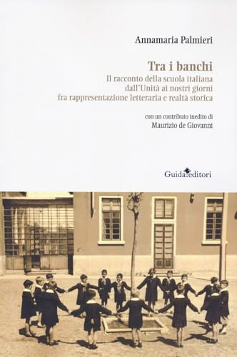 Tra i banchi. Il racconto della scuola italiana dall'Unità ai nostri giorni fra rappresentazione letteraria e realtà storica