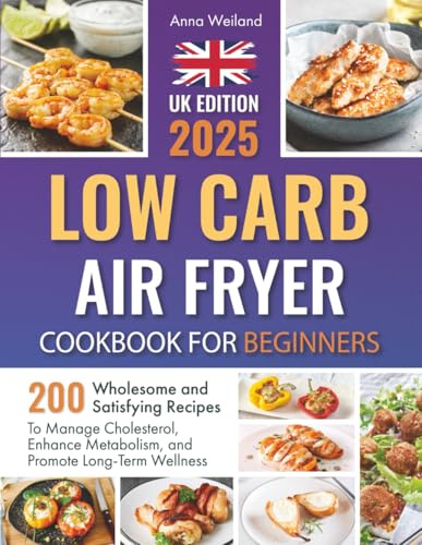 Low Carb Air Fryer Cookbook for Beginners: 200 Wholesome and Satisfying Recipes to Manage Cholesterol, Enhance Metabolism, and Promote Long-Term Wellness