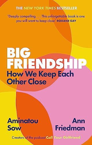 Big Friendship: How We Keep Each Other Close - 'A life-affirming guide to creating and preserving great friendships' (Elle)