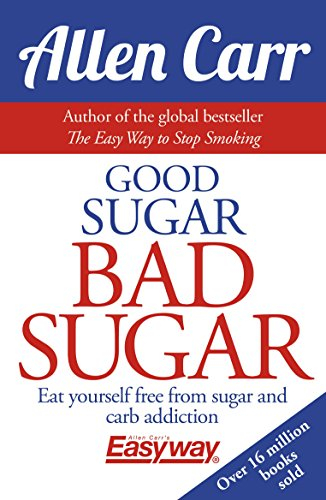 Good Sugar Bad Sugar: Eat yourself free from sugar and carb addiction (Allen Carr's Easyway, 23)