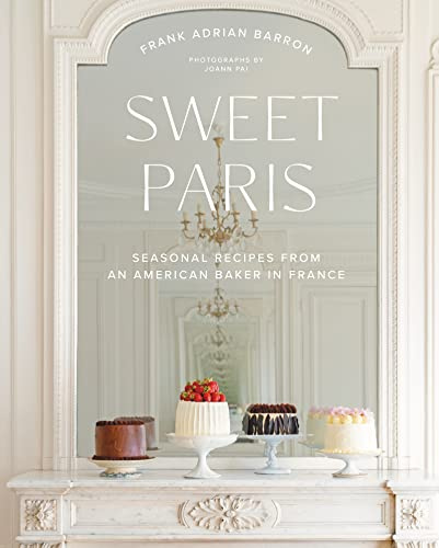 Sweet Paris: Seasonal Recipes from an American Baker in France ― A Dazzling Cookbook of French-Inspired Desserts