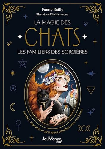 La Magie des chats, les familiers des sorcières: Mythes, légendes et pratiques rituelles avec vos félins
