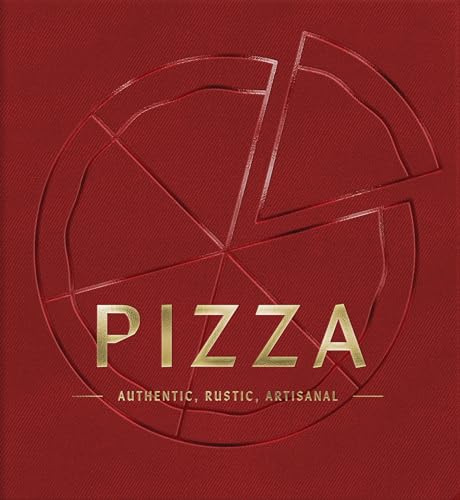 PIZZA: Authentic, Rustic, Artisanal (The Artisan Collection)