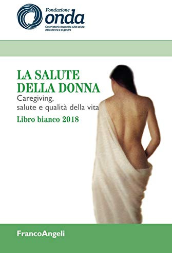 La salute della donna. Caregiving, salute e qualità della vita. Libro bianco 2018