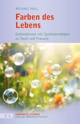 Farben des Lebens: Gottesdienste mit Symbolpredigten zu Taufe und Trauung