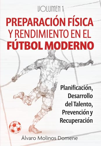 PREPARACIÓN FÍSICA Y RENDIMIENTO EN EL FÚTBOL MODERNO: Volumen 1: Planificación, Desarrollo del Talento, Prevención y Recuperación
