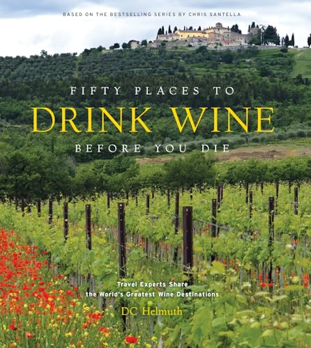 Fifty Places to Drink Wine Before You Die: Travel Experts Share the World's Greatest Wine Destinations