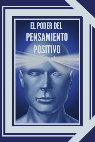 EL PODER DEL PENSAMIENTO POSITIVO: La importancia del impacto que tienen los pensamientos en nuestra vida: 1 (INTRODUCCIÓN AL PENSAMIENTO POSITIVO)