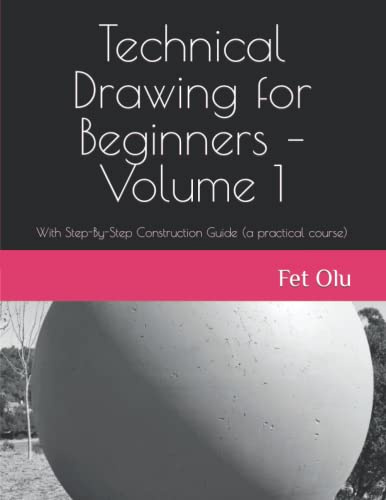 Technical Drawing for Beginners – Volume 1: With Step-By-Step Construction Guide (a practical course)