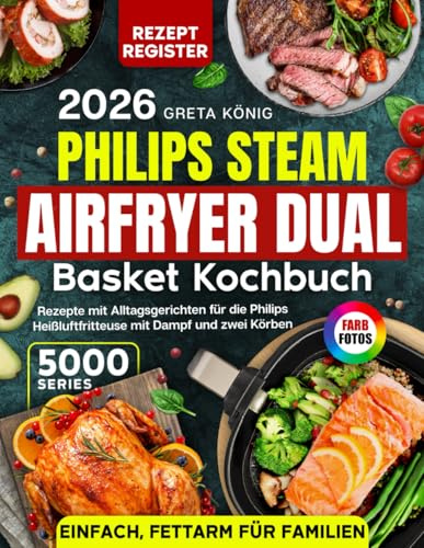 Philips Steam Airfryer Dual Basket Kochbuch 5000 Series: Rezepte mit Alltagsgerichten für die Philips Heißluftfritteuse mit Dampf und zwei Körben – einfach, fettarm & mit Farbfotos für Familien