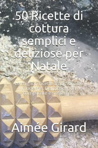 50 Ricette di cottura semplici e deliziose per Natale: Le migliori ricette tradizionali e moderne. Deliziose, non complicate e sostenibili