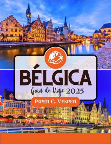BÉLGICA GUÍA DE VIAJE 2025: Descubra la magia del corazón de Europa: un viaje a través de la belleza eterna, la rica cultura y experiencias inolvidables.