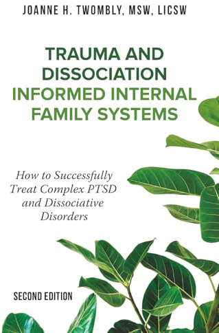 Trauma and Dissociation Informed Internal Family Systems: How to Successfully Treat C-PTSD, and Dissociative Disorders