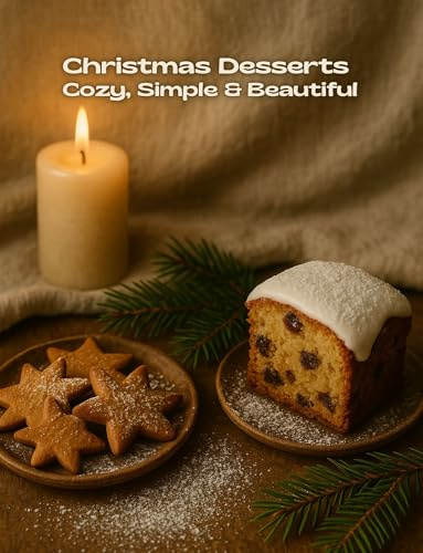 Christmas Desserts: Cozy, Simple & Beautiful — 90 Holiday Recipes for Cakes, Cookies, Chocolate Treats, Winter Fruits, Festive Loaves, Jar Gifts & Warm Drinks