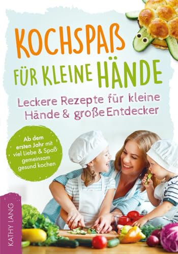 Kochspaß für kleine Hände - Leckere Rezepte für kleine Hände und große Entdecker - Ab dem ersten Jahr mit viel Liebe & Spaß gemeinsam gesund kochen