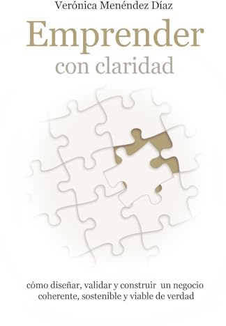 Emprender con claridad: Cómo diseñar, validar y construir un negocio coherente, sostenible y viable de verdad