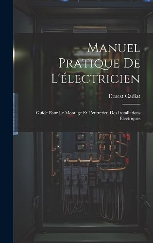 Manuel Pratique De L'électricien: Guide Pour Le Montage Et L'entretien Des Installations Électriques