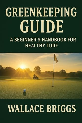 Greenkeeping Guide A Beginner's Handbook for Healthy Turf: Essential Skills, Systems, and Seasonal Plans for Today's Golf Course Superintendent