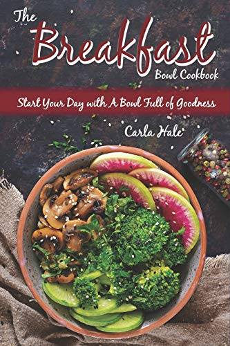 The Breakfast Bowl Cookbook: Start Your Day with A Bowl Full of Goodness