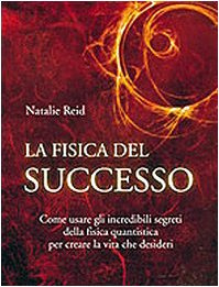 La fisica del successo. Come usare gli incredibili segreti della fisica quantistica per creare la vita che desideri