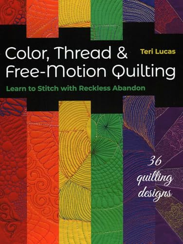 Color, Thread & Free-Motion Quilting: Learn to Stitch with Reckless Abandon Plus 36 Quilting Designs