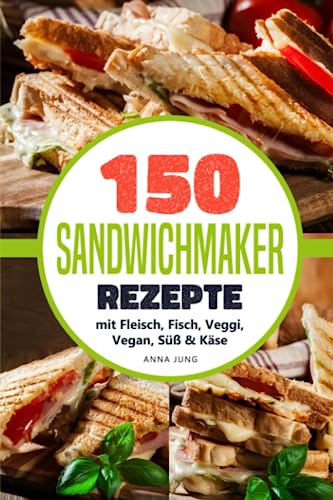 SANDWICHMAKER!: Dein Sandwichmaker Kochbuch, mit 150 leckeren Sandwichmaker Rezepte. Rezepte für den Sandwich Toaster mit Fleisch, Fisch, Veggi, Vegan, Süß & Käse-Spezial. Inklusive Tipps & Tricks