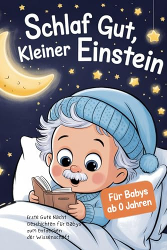 Schlaf gut, kleiner Einstein: Gute-Nacht-Geschichten für Babys ab 0 Jahren zum Entdecken der Wissenschaft